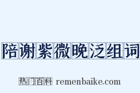 陪谢紫微晚泛组词是什么意思的图片